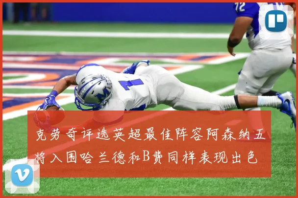克劳奇评选英超最佳阵容阿森纳五将入围哈兰德和B费同样表现出色