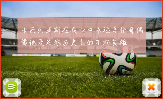 卡西利亚斯在我心中永远是传奇偶像他是足球历史上的不朽英雄