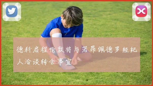 德科启程伦敦将与若昂佩德罗经纪人洽谈转会事宜