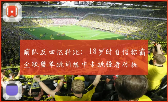 前队友回忆科比：18岁时自信称霸全联盟单挑训练中专挑强者对抗