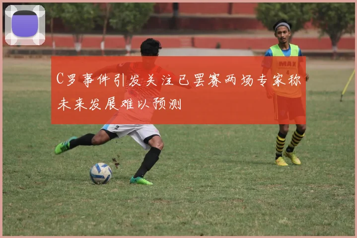 C罗事件引发关注已罢赛两场专家称未来发展难以预测