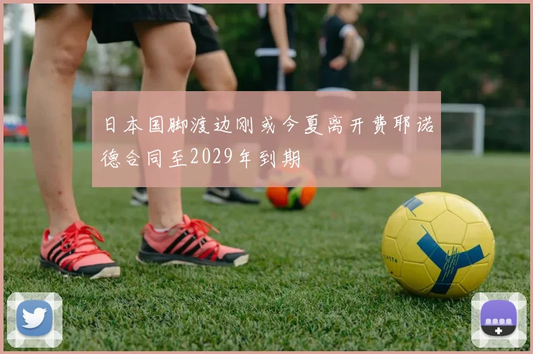 日本国脚渡边刚或今夏离开费耶诺德合同至2029年到期
