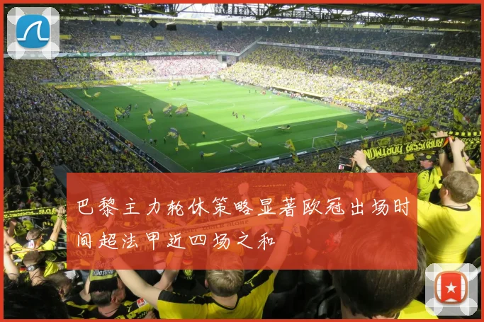 巴黎主力轮休策略显著欧冠出场时间超法甲近四场之和