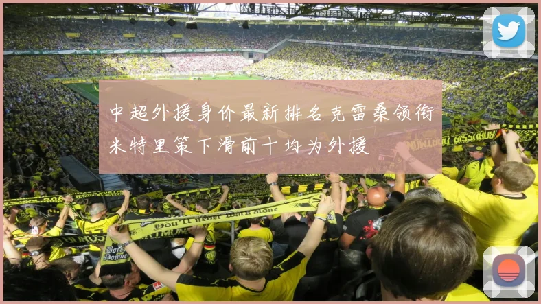 中超外援身价最新排名克雷桑领衔米特里策下滑前十均为外援
