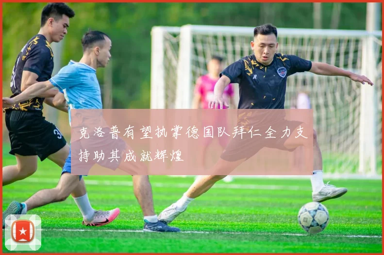克洛普有望执掌德国队拜仁全力支持助其成就辉煌