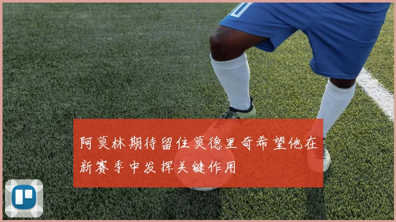 阿莫林期待留住莫德里奇希望他在新赛季中发挥关键作用