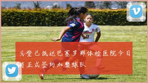 戈登已抵达巴塞罗那体检医院今日将正式签约加盟球队
