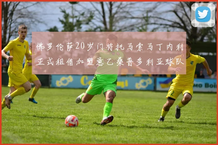 佛罗伦萨20岁门将托马索马丁内利正式租借加盟意乙桑普多利亚球队